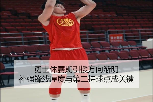 勇士休赛期引援方向渐明 补强锋线厚度与第二持球点成关键
